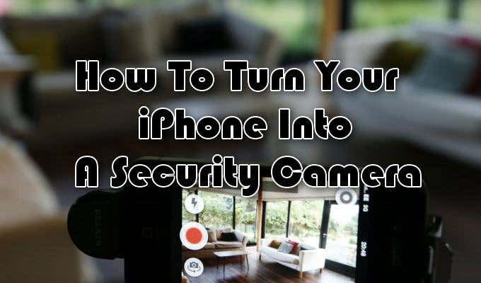 Image that says "How To Turn Your iPhone Into a Security Camera"