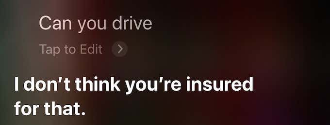 Siri's response: I don't think you're insured for that. 